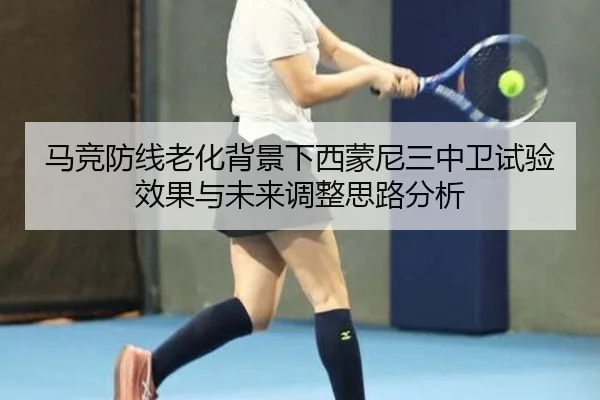 马竞防线老化背景下西蒙尼三中卫试验效果与未来调整思路分析 - kaiyun