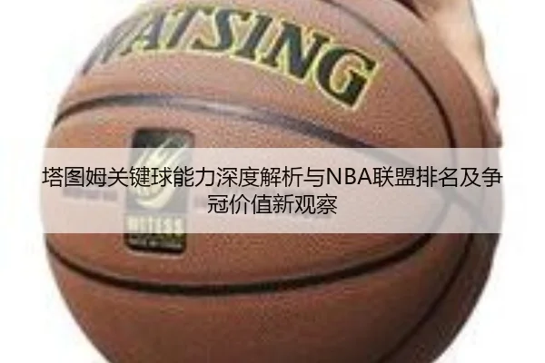 塔图姆关键球能力深度解析与NBA联盟排名及争冠价值新观察